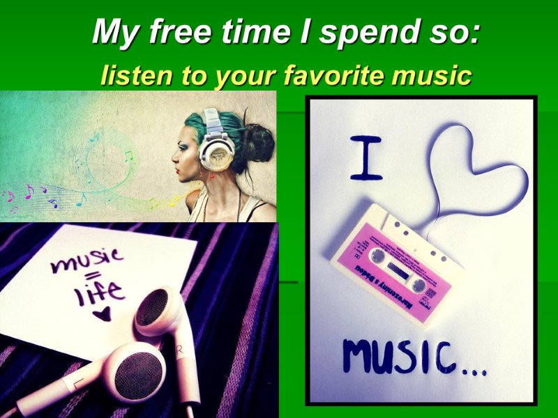 My free time I spend so: listen to your favorite music